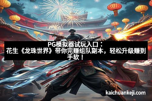 PG模拟器试玩入口：花生《龙珠世界》带你完赚组队副本，轻松升级赚到手软！